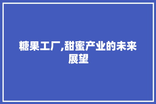 糖果工厂,甜蜜产业的未来展望