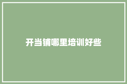 开当铺哪里培训好些