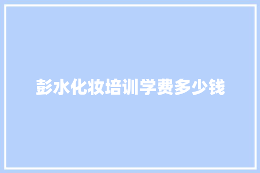 彭水化妆培训学费多少钱