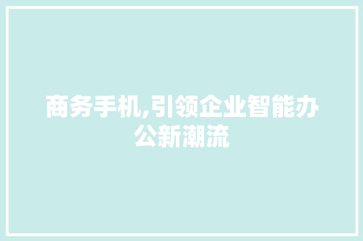 商务手机,引领企业智能办公新潮流