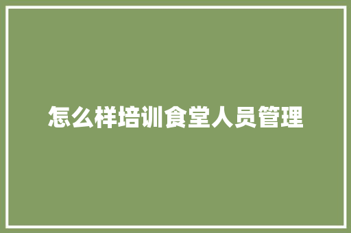 怎么样培训食堂人员管理