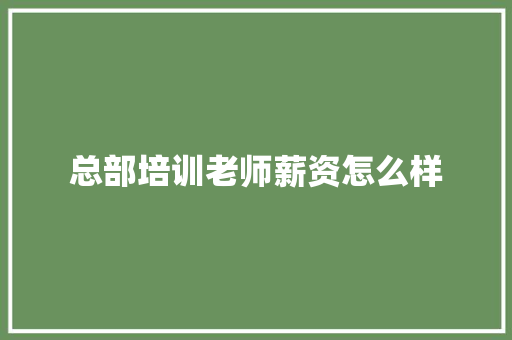 总部培训老师薪资怎么样