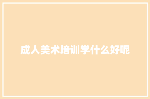 成人美术培训学什么好呢 工作计划