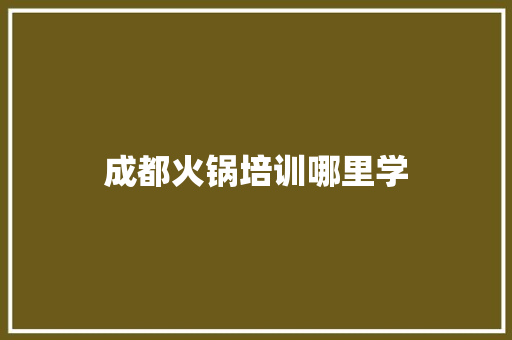 成都火锅培训哪里学