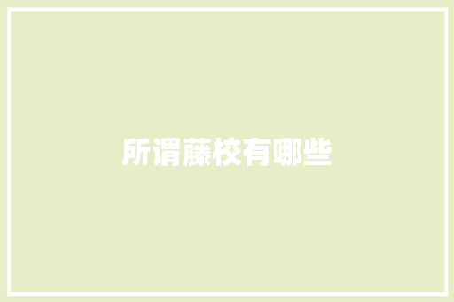 所谓藤校有哪些 合同范本