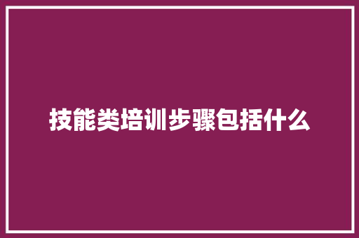 技能类培训步骤包括什么