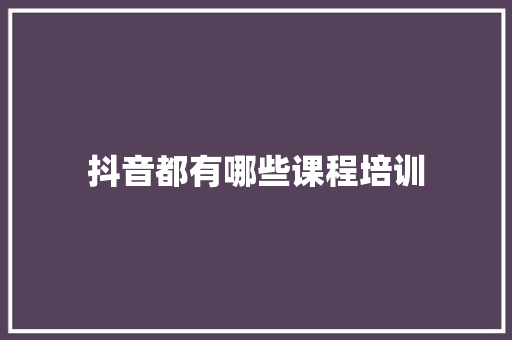 抖音都有哪些课程培训