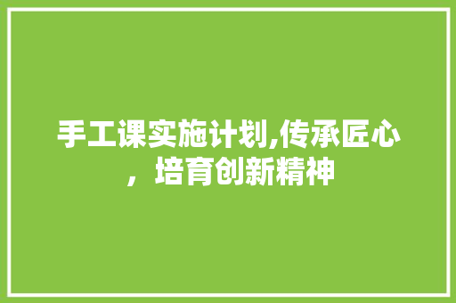 手工课实施计划,传承匠心，培育创新精神