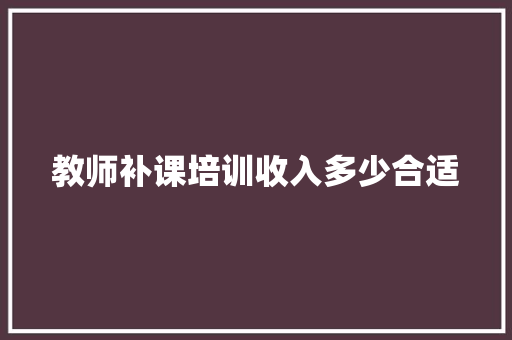 教师补课培训收入多少合适