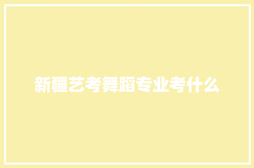 新疆艺考舞蹈专业考什么