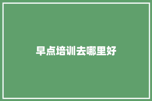 早点培训去哪里好