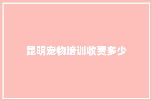 昆明宠物培训收费多少