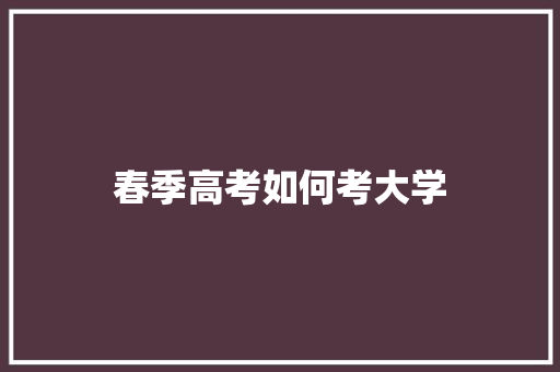 春季高考如何考大学