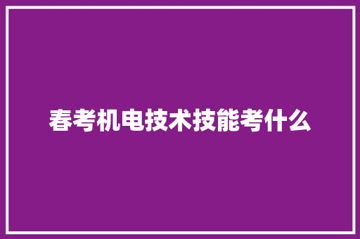 春考机电技术技能考什么