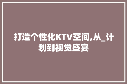 打造个性化KTV空间,从_计划到视觉盛宴