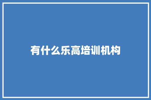 有什么乐高培训机构
