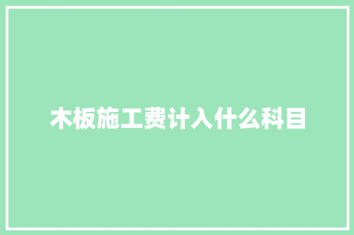 木板施工费计入什么科目