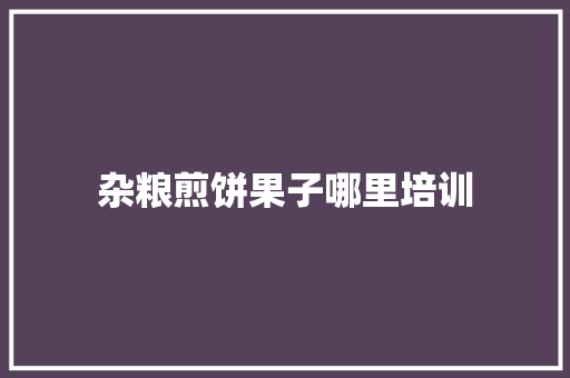 杂粮煎饼果子哪里培训