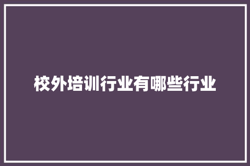 校外培训行业有哪些行业