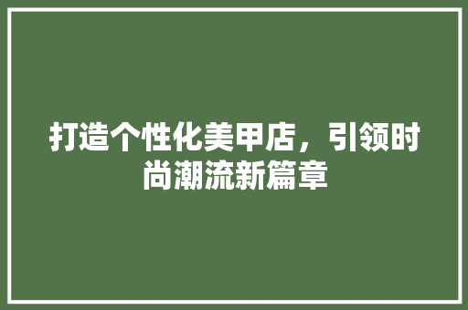 打造个性化美甲店，引领时尚潮流新篇章