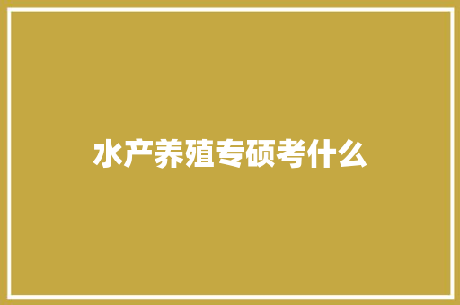 水产养殖专硕考什么