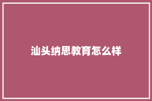 汕头纳思教育怎么样