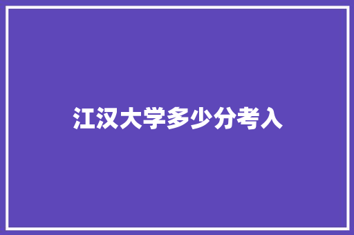 江汉大学多少分考入