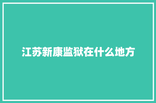 江苏新康监狱在什么地方