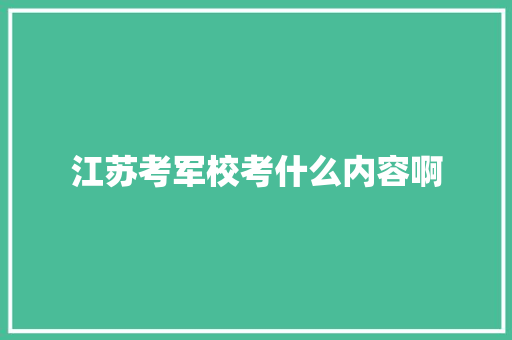 江苏考军校考什么内容啊