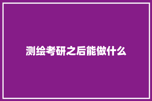 测绘考研之后能做什么