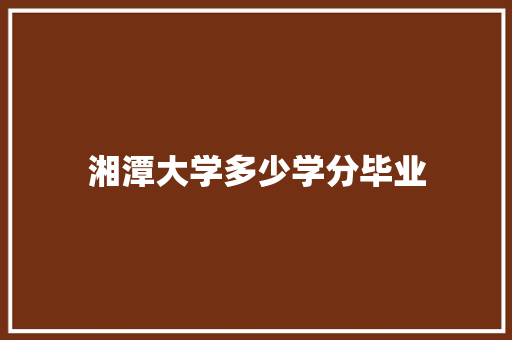湘潭大学多少学分毕业