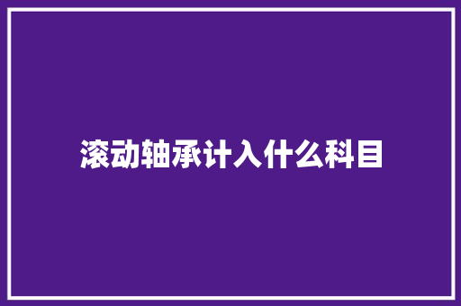 滚动轴承计入什么科目