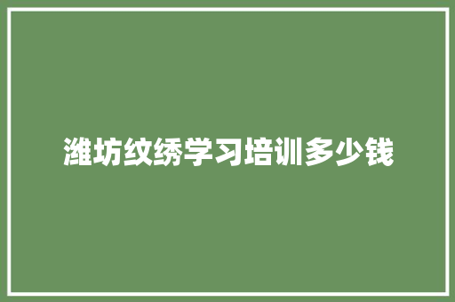潍坊纹绣学习培训多少钱