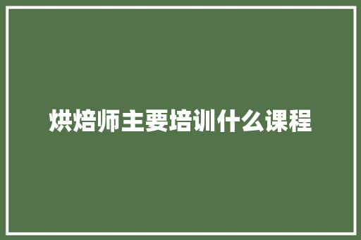 烘焙师主要培训什么课程