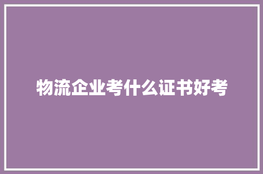 物流企业考什么证书好考