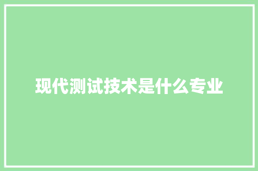 现代测试技术是什么专业