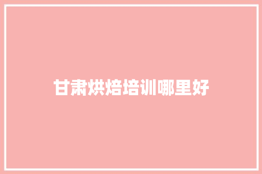甘肃烘焙培训哪里好