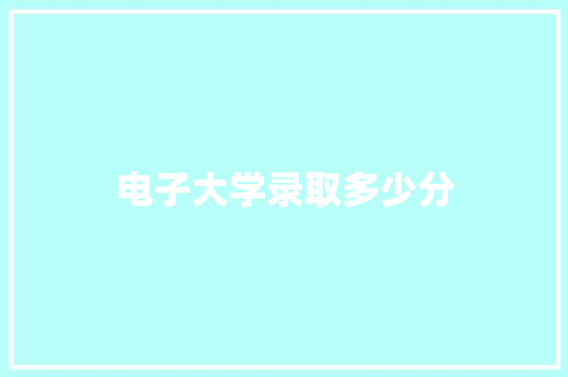 电子大学录取多少分