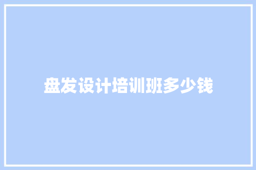 盘发设计培训班多少钱