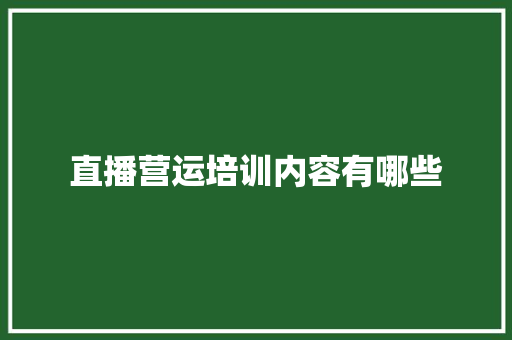 直播营运培训内容有哪些
