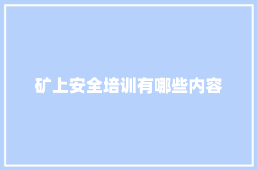 矿上安全培训有哪些内容