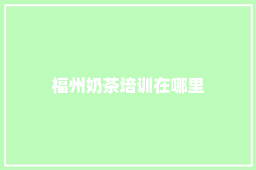 福州奶茶培训在哪里