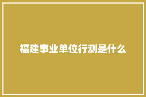 福建事业单位行测是什么
