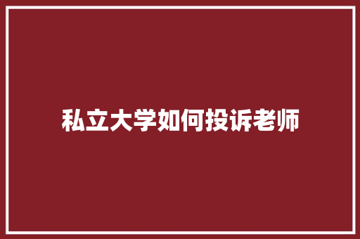 私立大学如何投诉老师