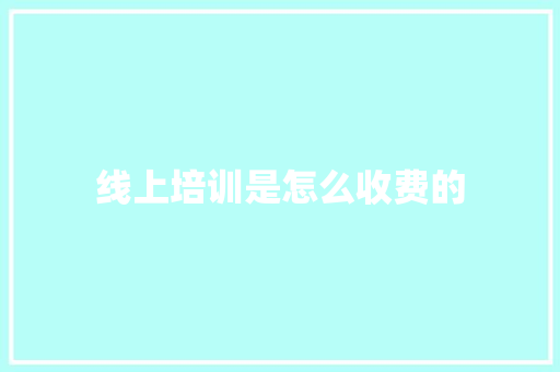 线上培训是怎么收费的