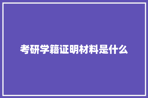 考研学籍证明材料是什么