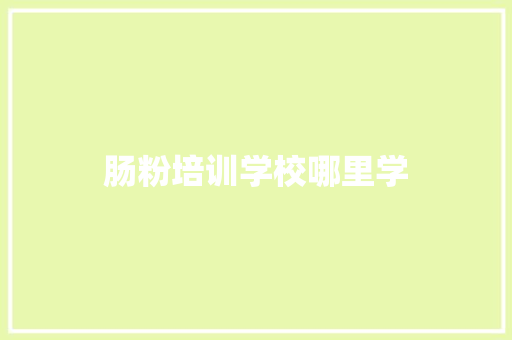 肠粉培训学校哪里学