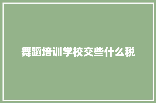 舞蹈培训学校交些什么税
