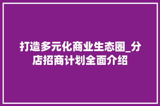 打造多元化商业生态圈_分店招商计划全面介绍