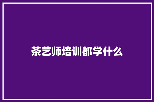茶艺师培训都学什么